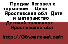 Продам беговел с тормозом  › Цена ­ 3 500 - Ярославская обл. Дети и материнство » Детский транспорт   . Ярославская обл.